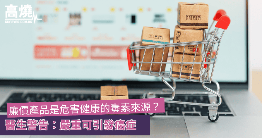 【毒素】廉價產品是危害健康的毒素來源？醫生警告：嚴重可引發癌症